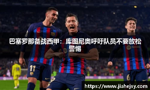 巴塞罗那备战西甲：库图尼奥呼吁队员不要放松警惕