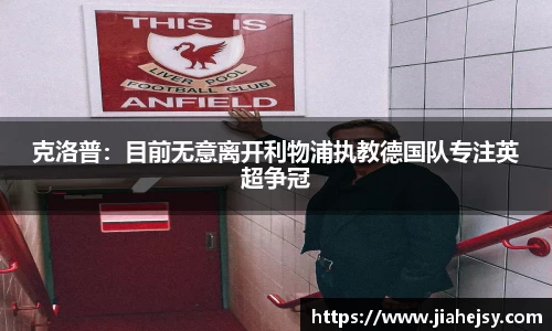 克洛普：目前无意离开利物浦执教德国队专注英超争冠