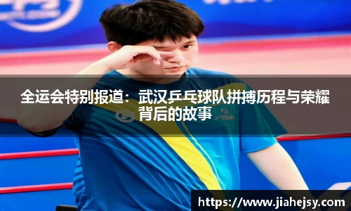 全运会特别报道：武汉乒乓球队拼搏历程与荣耀背后的故事