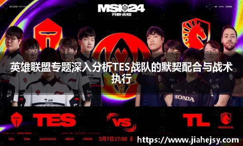 英雄联盟专题深入分析TES战队的默契配合与战术执行