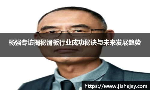 杨强专访揭秘滑板行业成功秘诀与未来发展趋势